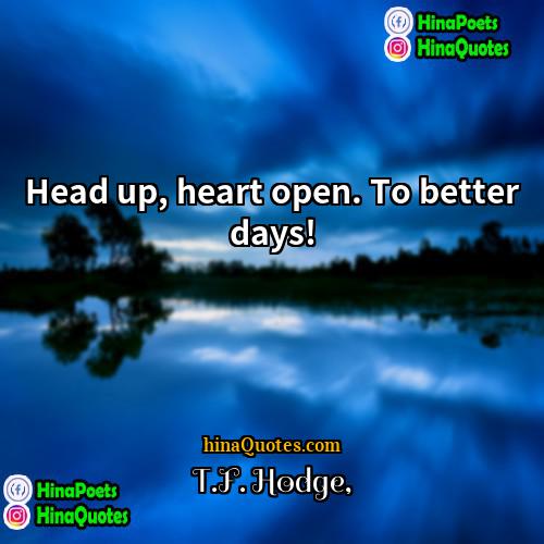 TF Hodge Quotes | Head up, heart open. To better days!
